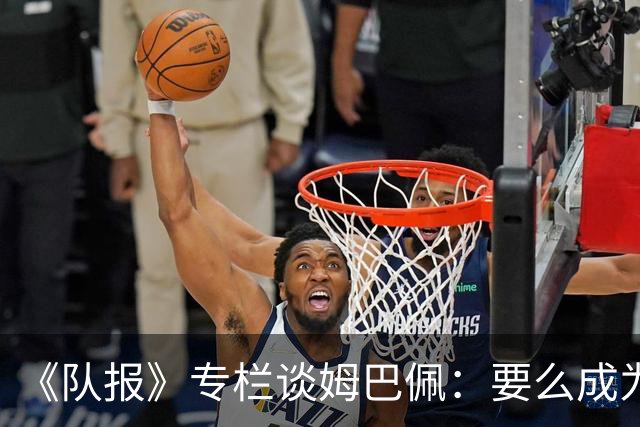 《队报》专栏谈姆巴佩：要么成为世界之王，要么被钉在耻辱柱上